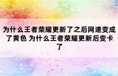 为什么王者荣耀更新了之后网速变成了黄色 为什么王者荣耀更新后变卡了